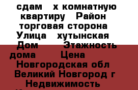 сдам 2-х комнатную квартиру › Район ­ торговая сторона › Улица ­ хутынская › Дом ­ 6 › Этажность дома ­ 5 › Цена ­ 13 000 - Новгородская обл., Великий Новгород г. Недвижимость » Квартиры аренда   . Новгородская обл.,Великий Новгород г.